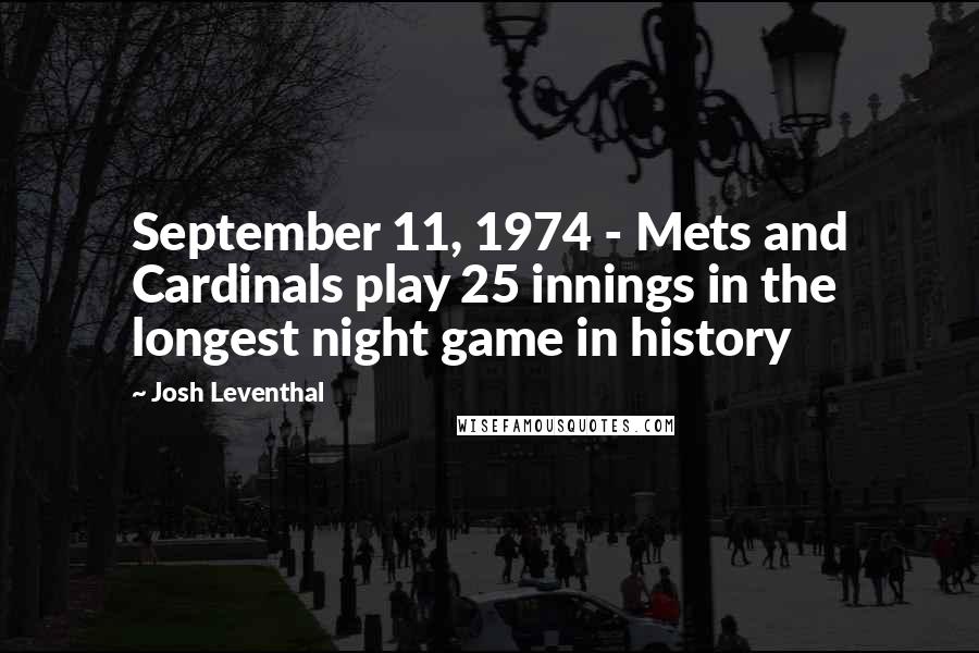 Josh Leventhal Quotes: September 11, 1974 - Mets and Cardinals play 25 innings in the longest night game in history