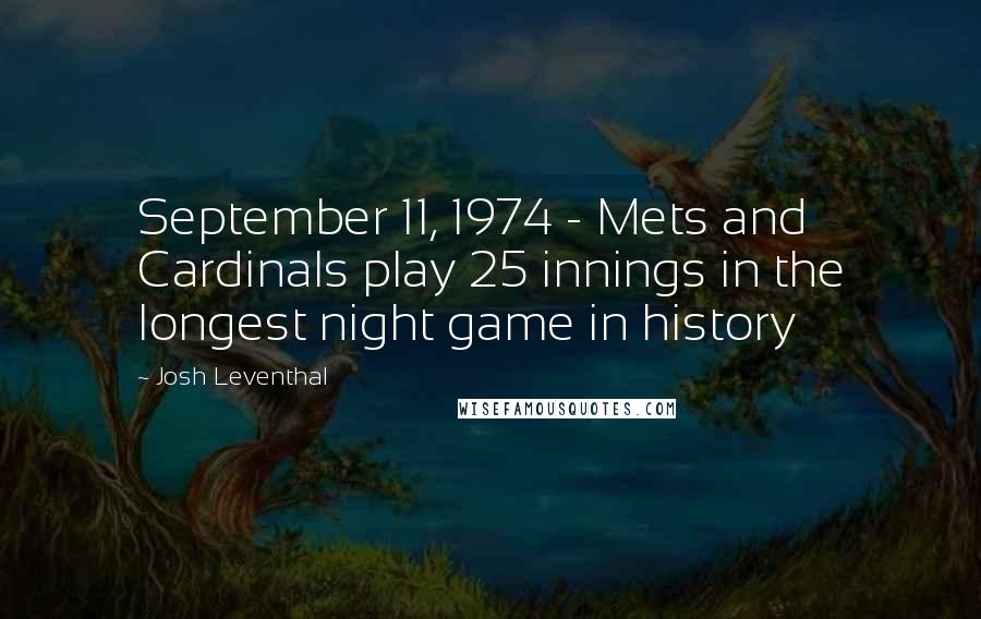 Josh Leventhal Quotes: September 11, 1974 - Mets and Cardinals play 25 innings in the longest night game in history