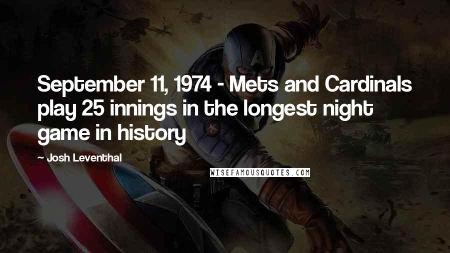 Josh Leventhal Quotes: September 11, 1974 - Mets and Cardinals play 25 innings in the longest night game in history