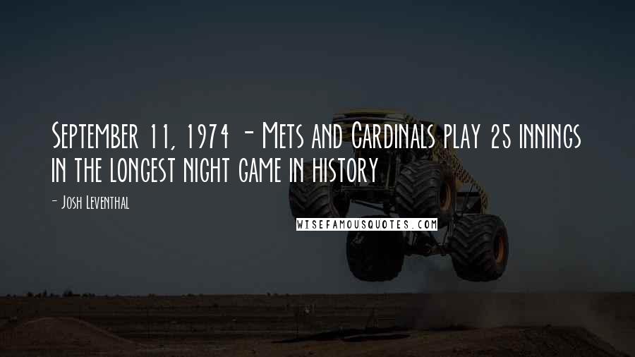 Josh Leventhal Quotes: September 11, 1974 - Mets and Cardinals play 25 innings in the longest night game in history