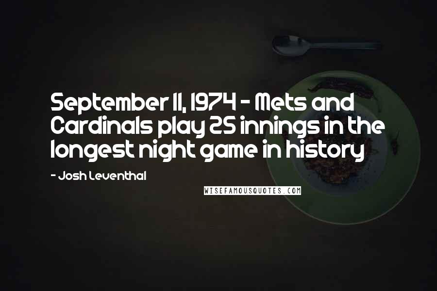 Josh Leventhal Quotes: September 11, 1974 - Mets and Cardinals play 25 innings in the longest night game in history