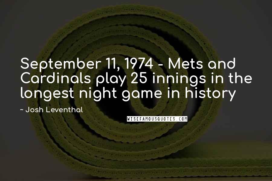 Josh Leventhal Quotes: September 11, 1974 - Mets and Cardinals play 25 innings in the longest night game in history