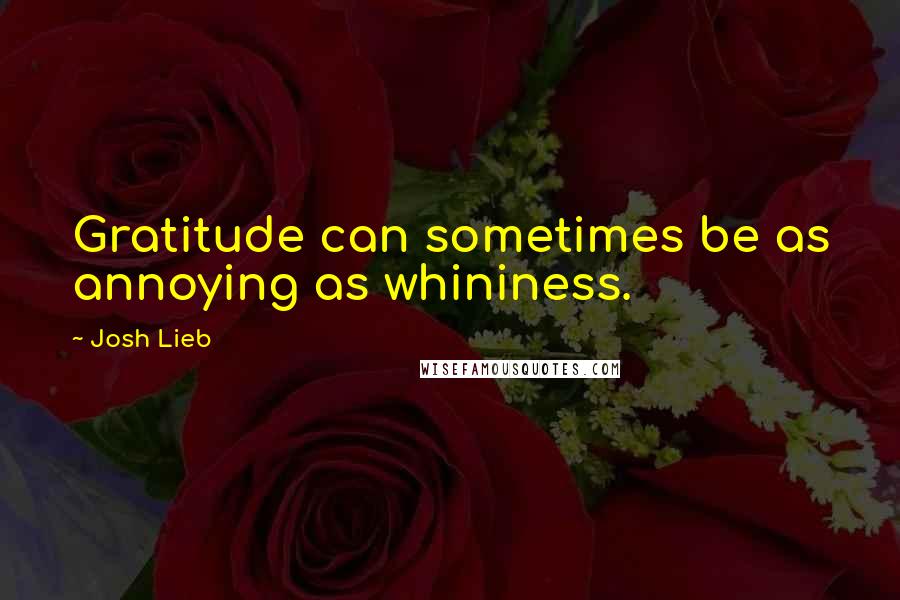 Josh Lieb Quotes: Gratitude can sometimes be as annoying as whininess.