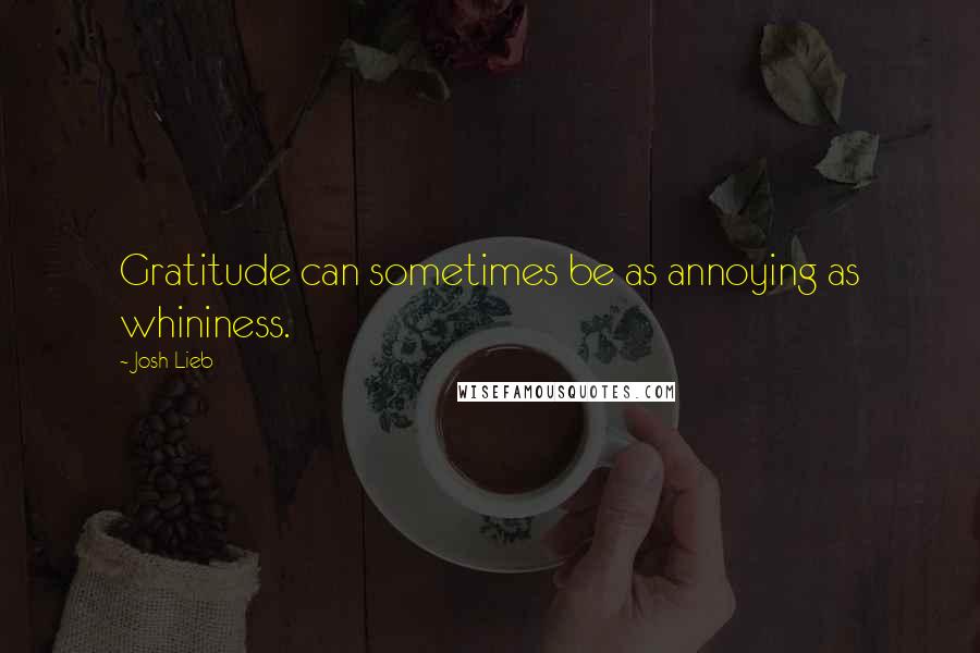 Josh Lieb Quotes: Gratitude can sometimes be as annoying as whininess.