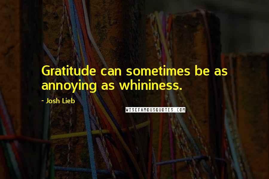 Josh Lieb Quotes: Gratitude can sometimes be as annoying as whininess.