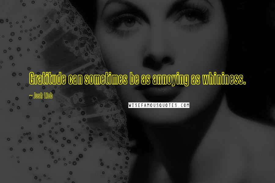 Josh Lieb Quotes: Gratitude can sometimes be as annoying as whininess.