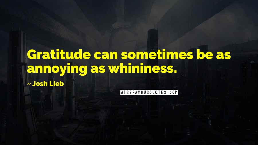 Josh Lieb Quotes: Gratitude can sometimes be as annoying as whininess.