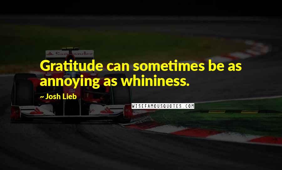 Josh Lieb Quotes: Gratitude can sometimes be as annoying as whininess.