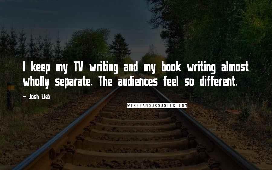 Josh Lieb Quotes: I keep my TV writing and my book writing almost wholly separate. The audiences feel so different.