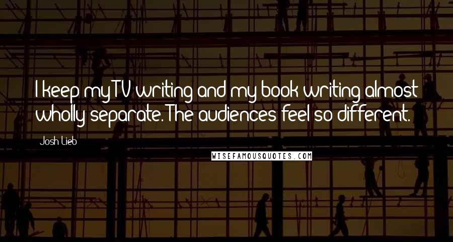 Josh Lieb Quotes: I keep my TV writing and my book writing almost wholly separate. The audiences feel so different.
