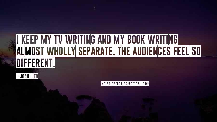 Josh Lieb Quotes: I keep my TV writing and my book writing almost wholly separate. The audiences feel so different.