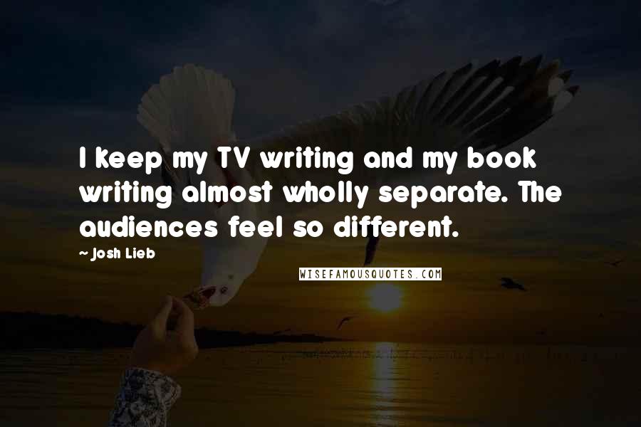 Josh Lieb Quotes: I keep my TV writing and my book writing almost wholly separate. The audiences feel so different.