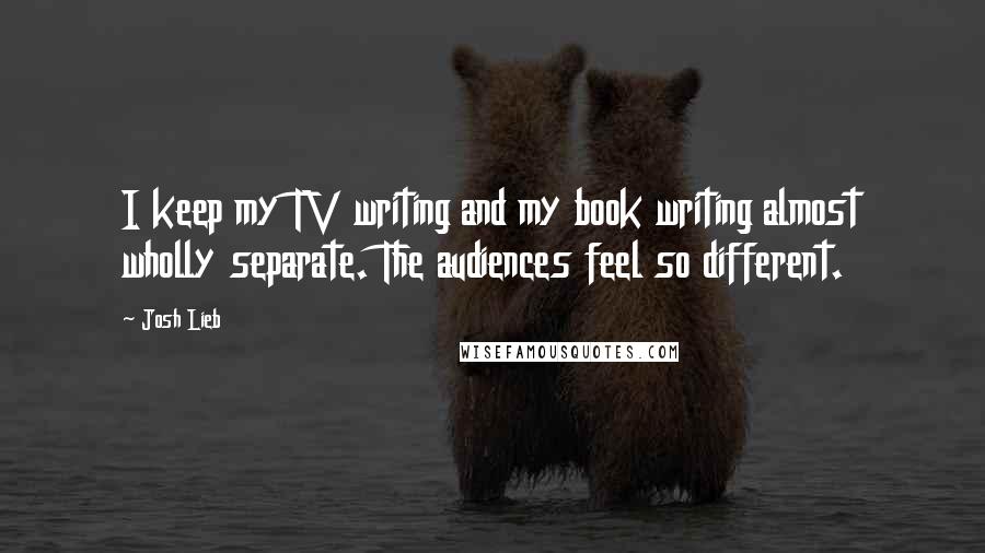 Josh Lieb Quotes: I keep my TV writing and my book writing almost wholly separate. The audiences feel so different.