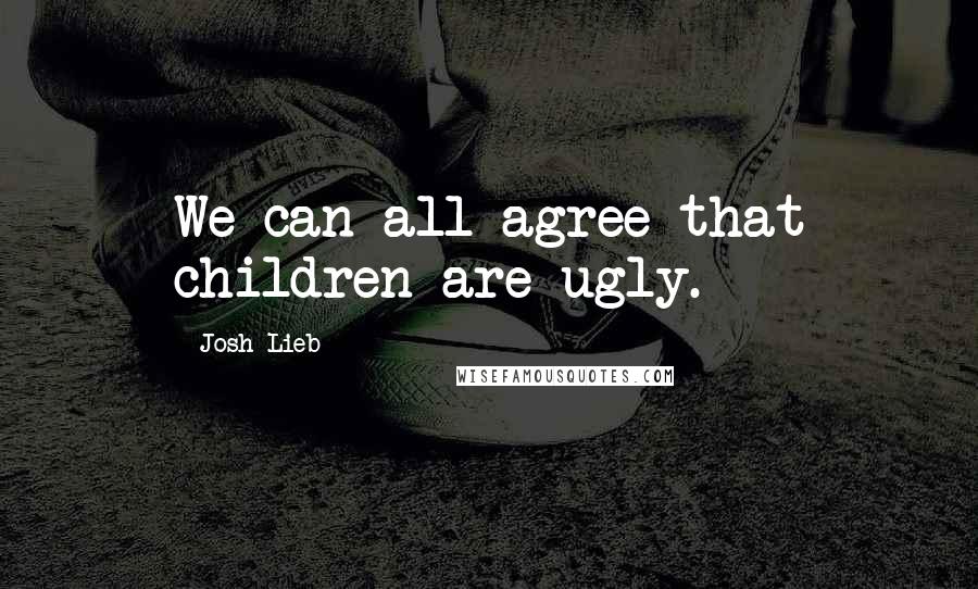 Josh Lieb Quotes: We can all agree that children are ugly.