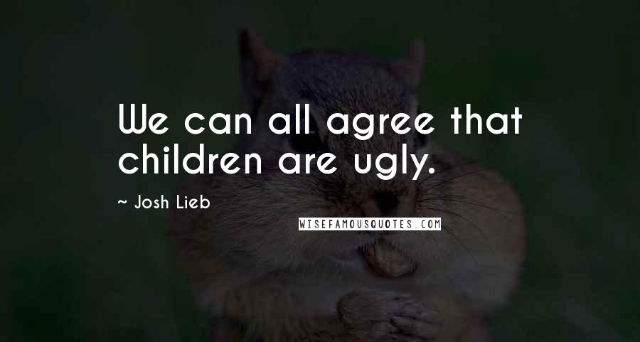 Josh Lieb Quotes: We can all agree that children are ugly.