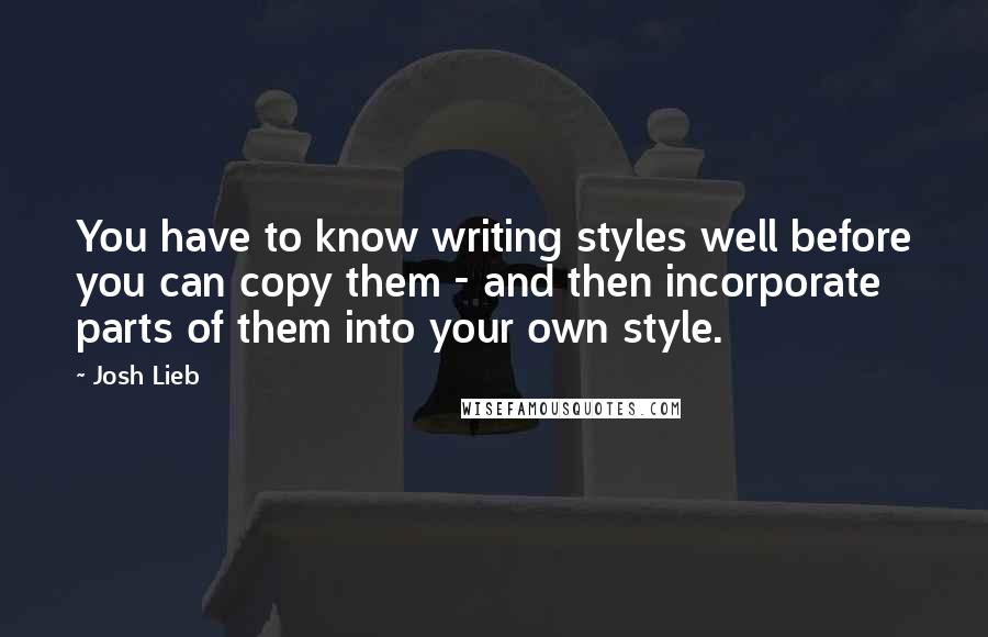 Josh Lieb Quotes: You have to know writing styles well before you can copy them - and then incorporate parts of them into your own style.