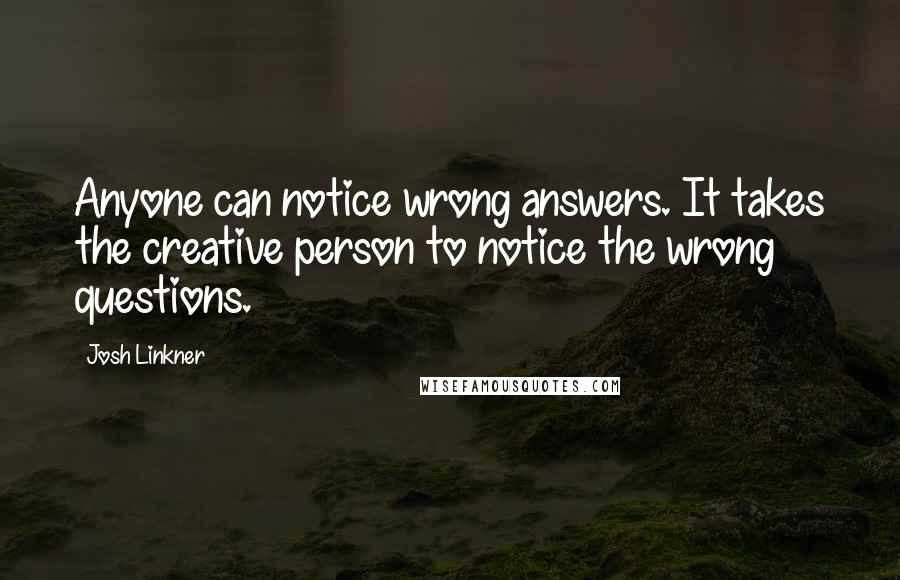 Josh Linkner Quotes: Anyone can notice wrong answers. It takes the creative person to notice the wrong questions.