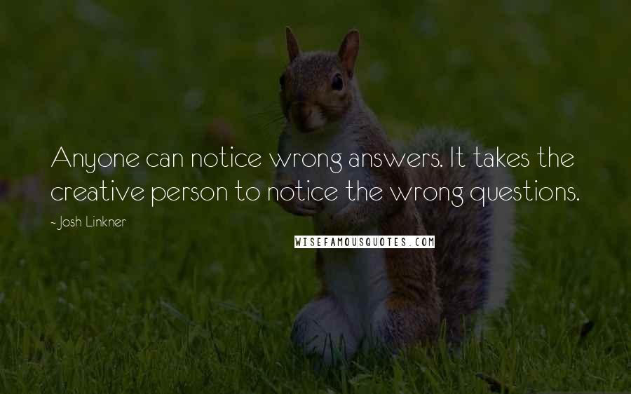 Josh Linkner Quotes: Anyone can notice wrong answers. It takes the creative person to notice the wrong questions.