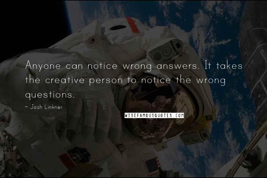 Josh Linkner Quotes: Anyone can notice wrong answers. It takes the creative person to notice the wrong questions.