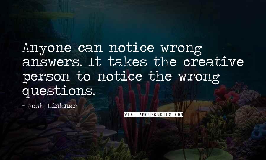 Josh Linkner Quotes: Anyone can notice wrong answers. It takes the creative person to notice the wrong questions.