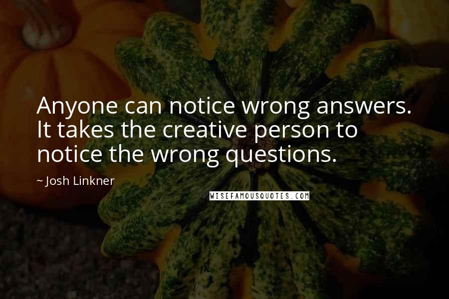 Josh Linkner Quotes: Anyone can notice wrong answers. It takes the creative person to notice the wrong questions.