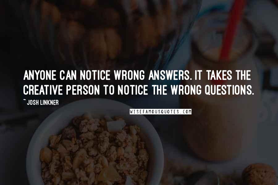 Josh Linkner Quotes: Anyone can notice wrong answers. It takes the creative person to notice the wrong questions.