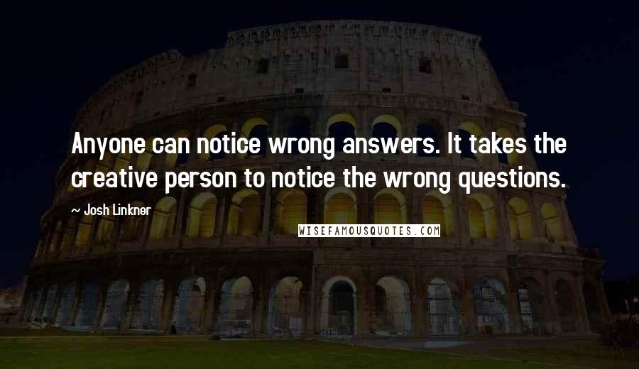 Josh Linkner Quotes: Anyone can notice wrong answers. It takes the creative person to notice the wrong questions.