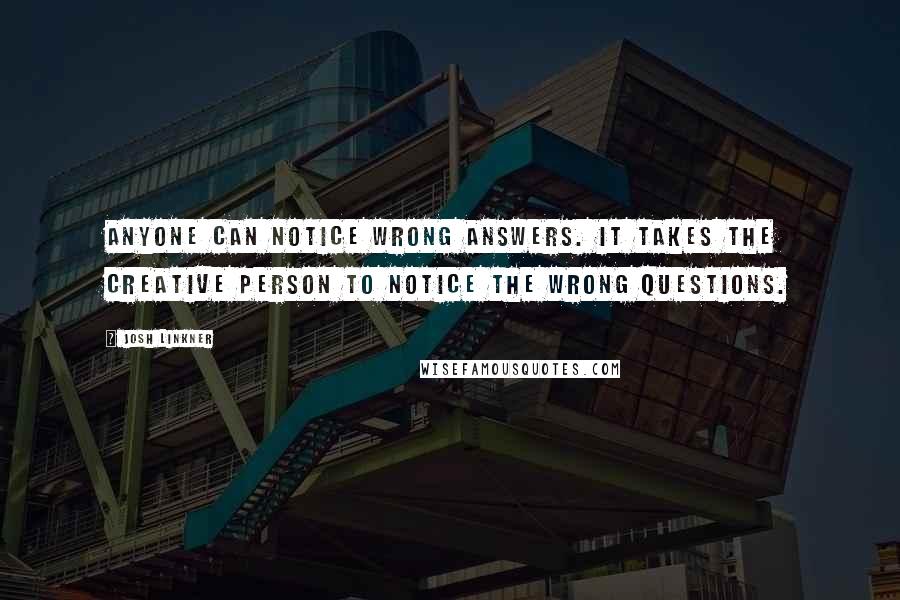 Josh Linkner Quotes: Anyone can notice wrong answers. It takes the creative person to notice the wrong questions.