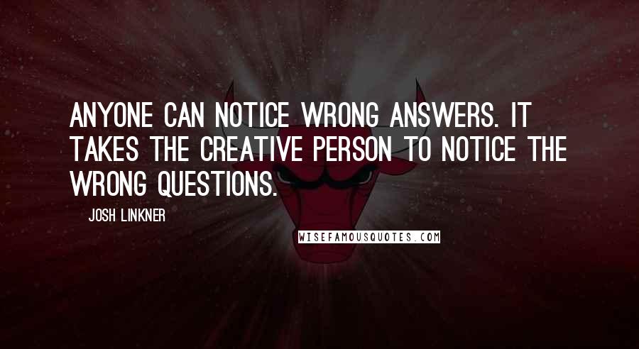 Josh Linkner Quotes: Anyone can notice wrong answers. It takes the creative person to notice the wrong questions.