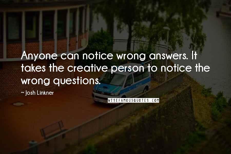 Josh Linkner Quotes: Anyone can notice wrong answers. It takes the creative person to notice the wrong questions.