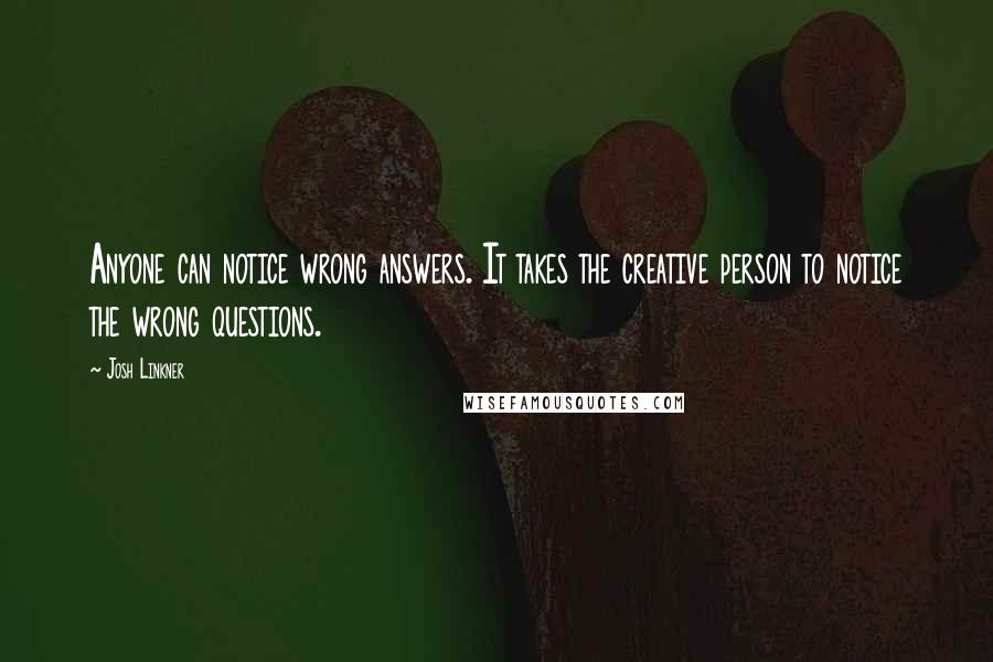 Josh Linkner Quotes: Anyone can notice wrong answers. It takes the creative person to notice the wrong questions.