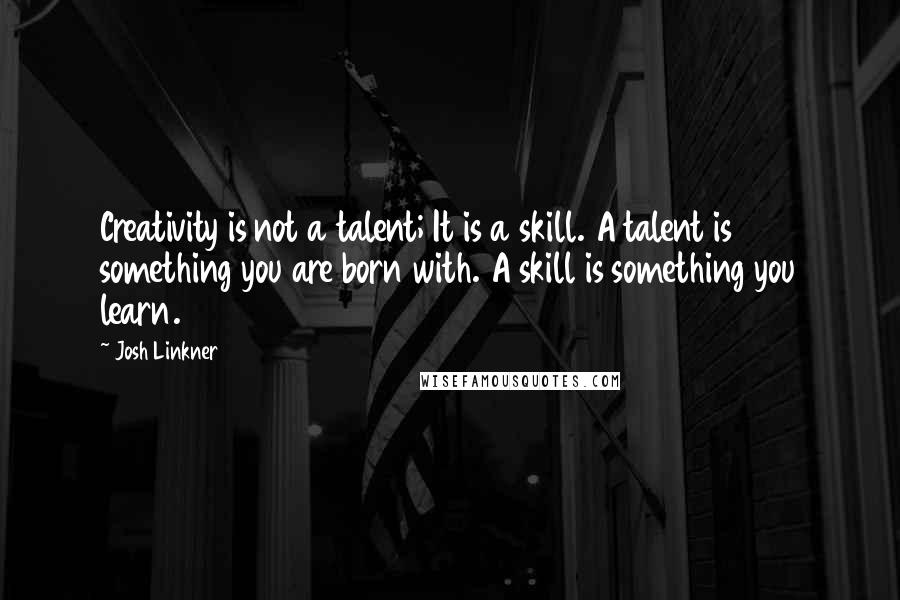 Josh Linkner Quotes: Creativity is not a talent; It is a skill. A talent is something you are born with. A skill is something you learn.