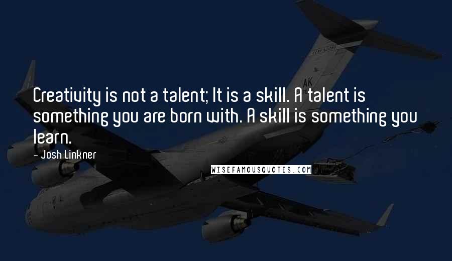 Josh Linkner Quotes: Creativity is not a talent; It is a skill. A talent is something you are born with. A skill is something you learn.