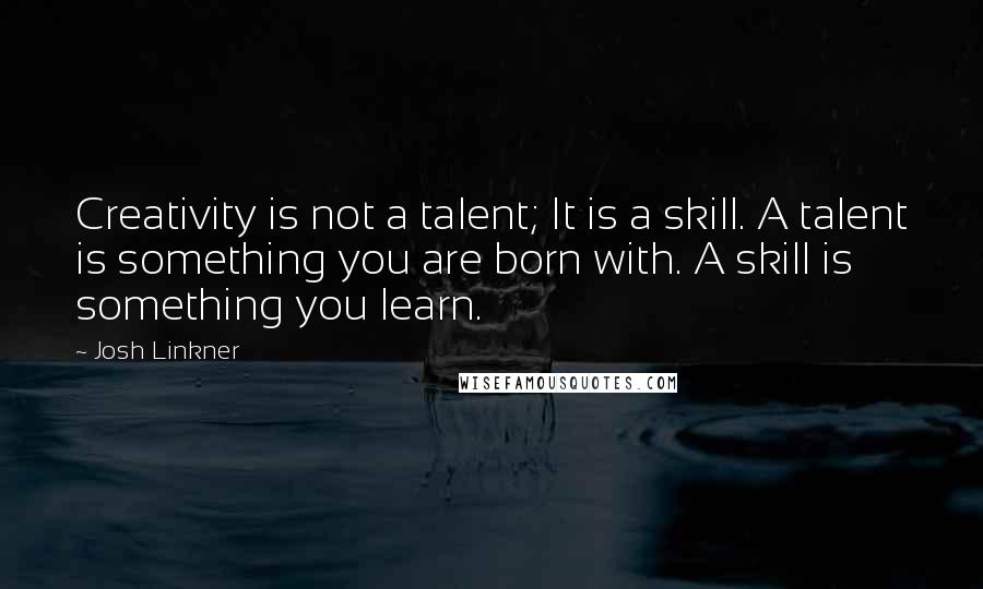 Josh Linkner Quotes: Creativity is not a talent; It is a skill. A talent is something you are born with. A skill is something you learn.