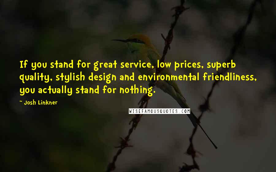 Josh Linkner Quotes: If you stand for great service, low prices, superb quality, stylish design and environmental friendliness, you actually stand for nothing.