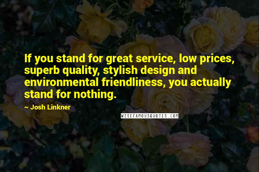 Josh Linkner Quotes: If you stand for great service, low prices, superb quality, stylish design and environmental friendliness, you actually stand for nothing.