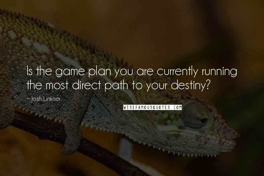 Josh Linkner Quotes: Is the game plan you are currently running the most direct path to your destiny?