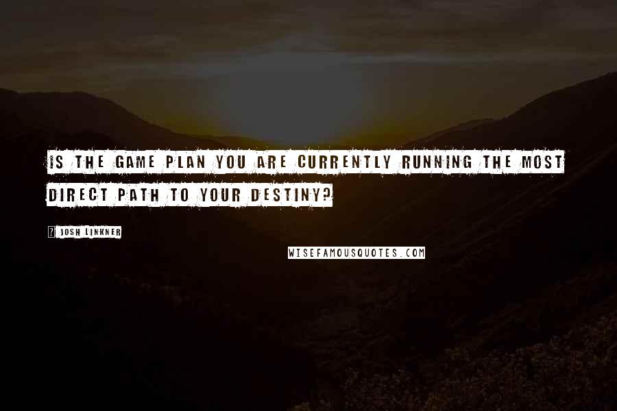 Josh Linkner Quotes: Is the game plan you are currently running the most direct path to your destiny?