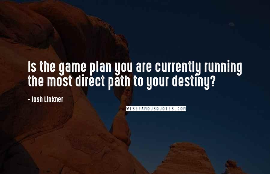 Josh Linkner Quotes: Is the game plan you are currently running the most direct path to your destiny?