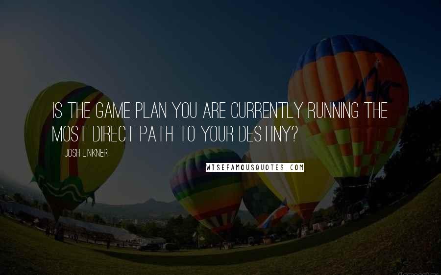 Josh Linkner Quotes: Is the game plan you are currently running the most direct path to your destiny?
