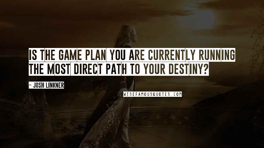 Josh Linkner Quotes: Is the game plan you are currently running the most direct path to your destiny?