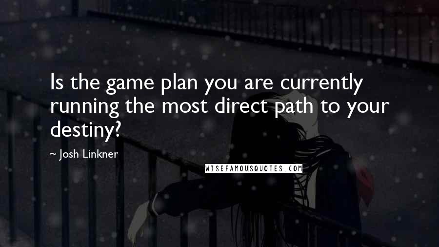 Josh Linkner Quotes: Is the game plan you are currently running the most direct path to your destiny?