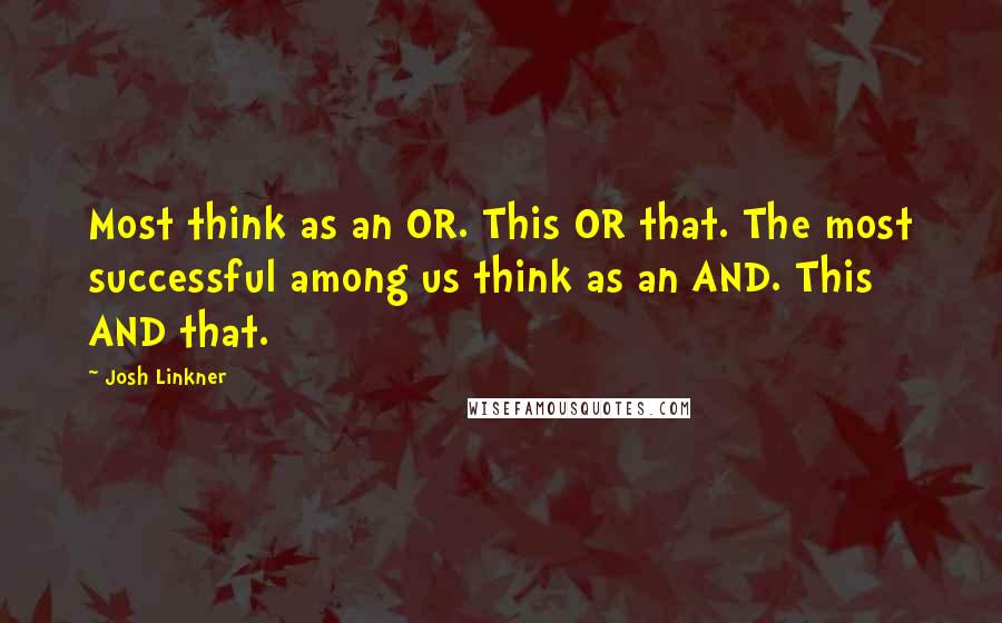 Josh Linkner Quotes: Most think as an OR. This OR that. The most successful among us think as an AND. This AND that.