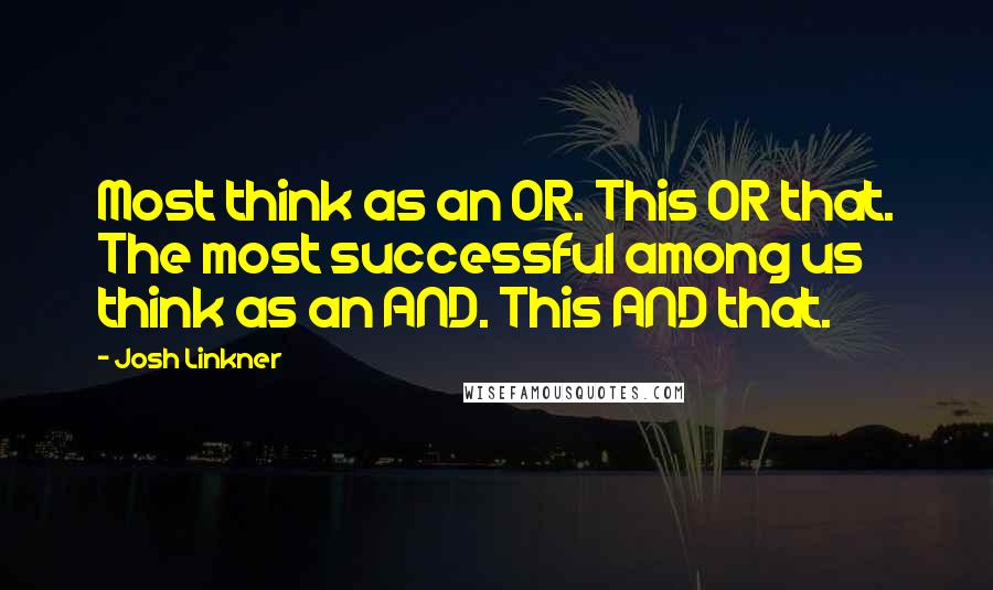 Josh Linkner Quotes: Most think as an OR. This OR that. The most successful among us think as an AND. This AND that.