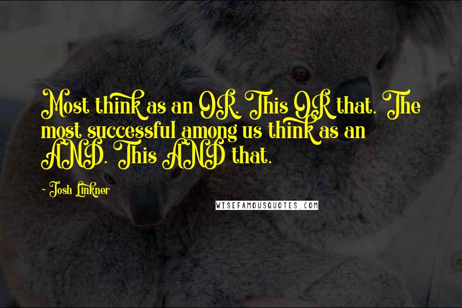 Josh Linkner Quotes: Most think as an OR. This OR that. The most successful among us think as an AND. This AND that.