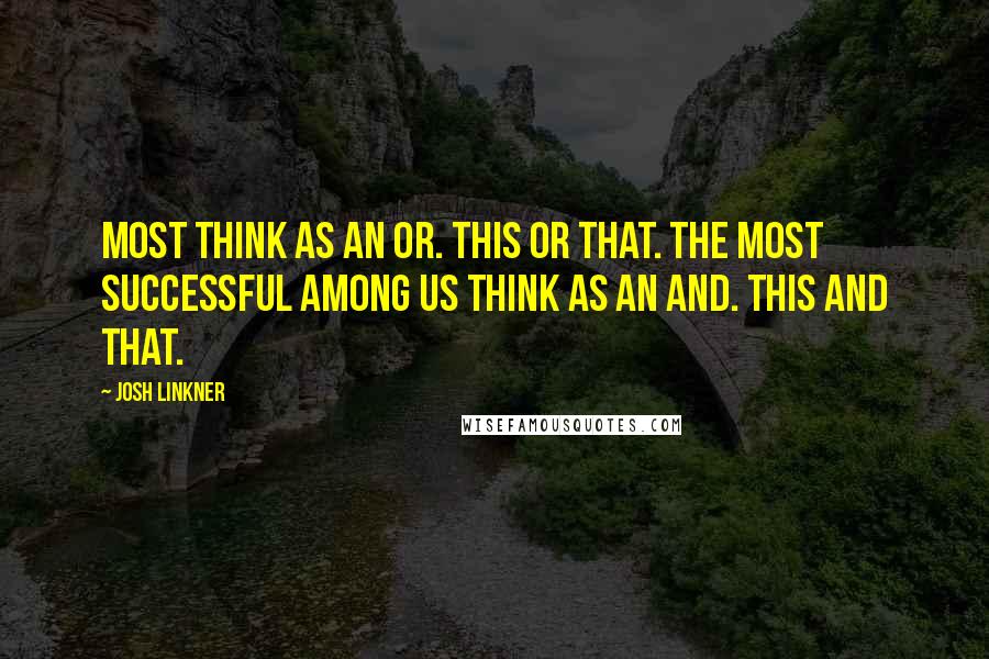 Josh Linkner Quotes: Most think as an OR. This OR that. The most successful among us think as an AND. This AND that.