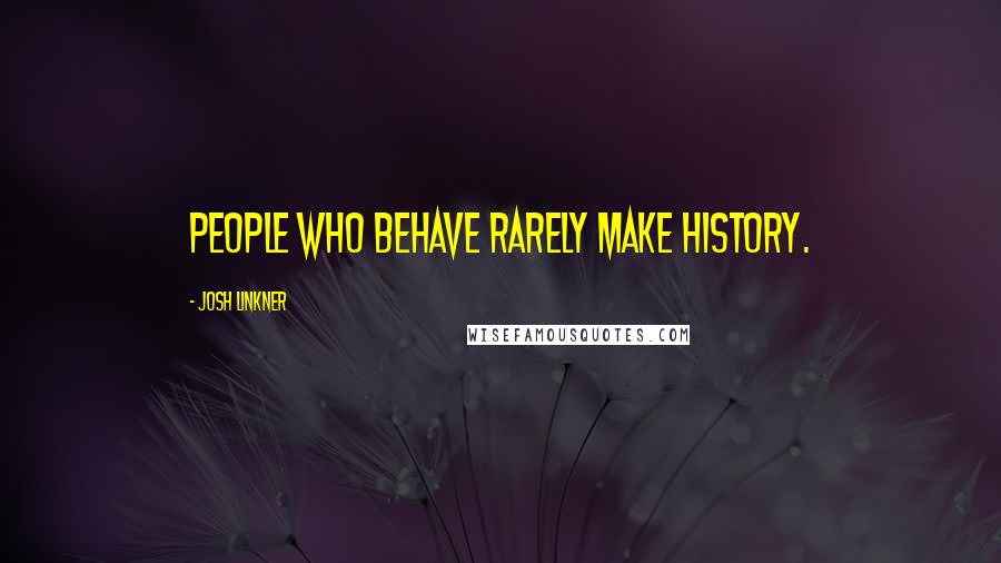 Josh Linkner Quotes: People who behave rarely make history.