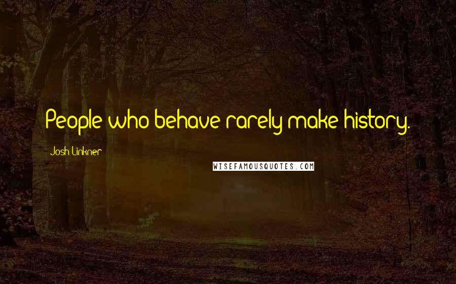 Josh Linkner Quotes: People who behave rarely make history.