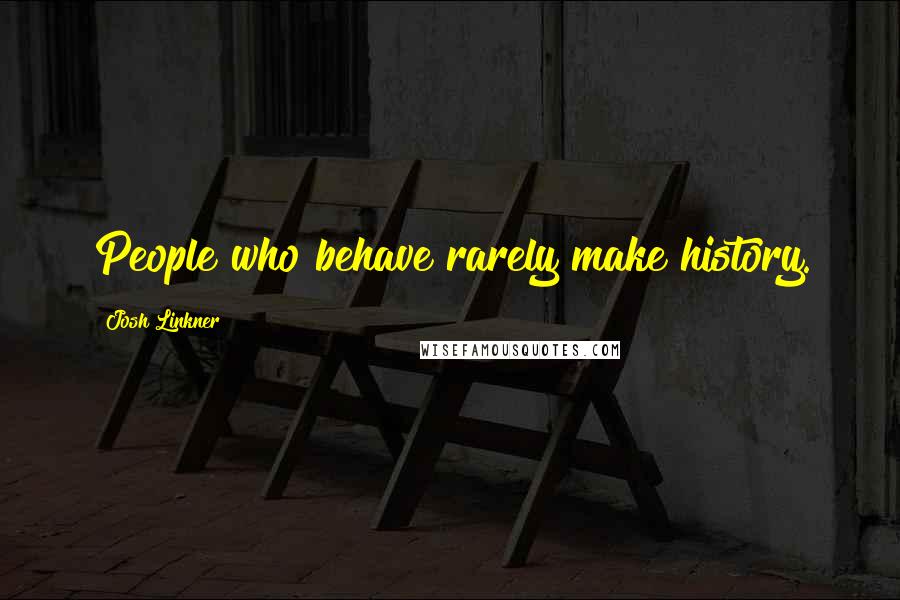 Josh Linkner Quotes: People who behave rarely make history.