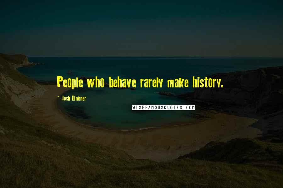 Josh Linkner Quotes: People who behave rarely make history.